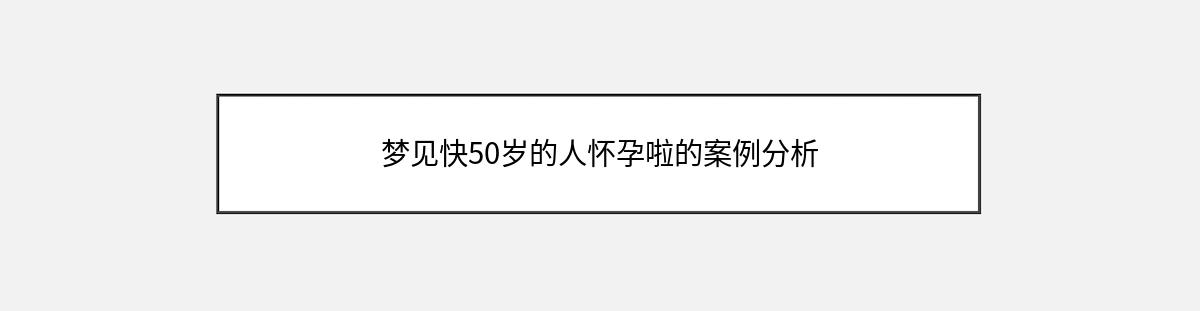 梦见快50岁的人怀孕啦的案例分析