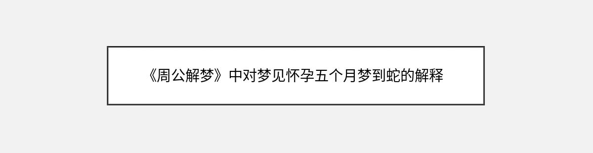 《周公解梦》中对梦见怀孕五个月梦到蛇的解释