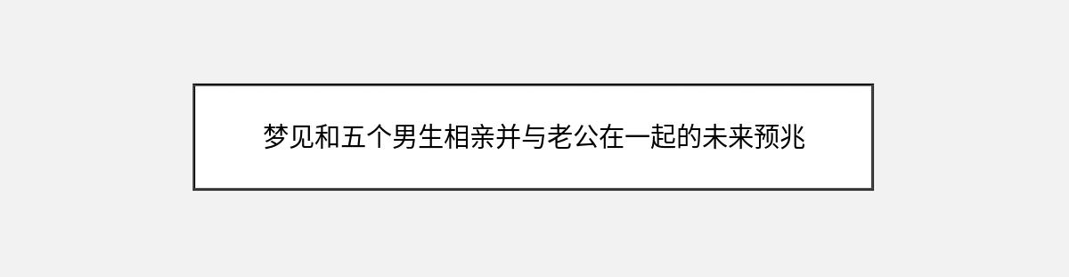 梦见和五个男生相亲并与老公在一起的未来预兆