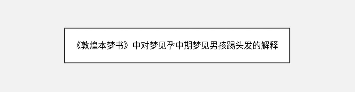 《敦煌本梦书》中对梦见孕中期梦见男孩踢头发的解释