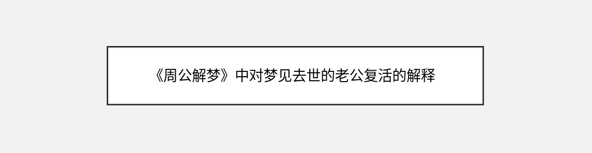 《周公解梦》中对梦见去世的老公复活的解释