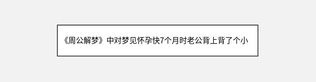 《周公解梦》中对梦见怀孕快7个月时老公背上背了个小男孩的解释