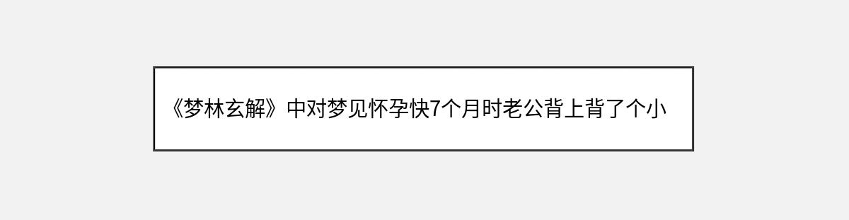 《梦林玄解》中对梦见怀孕快7个月时老公背上背了个小男孩的解释