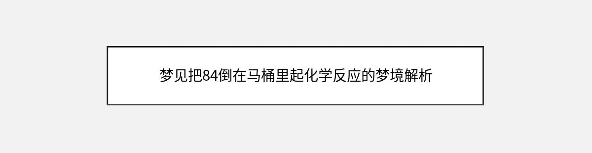 梦见把84倒在马桶里起化学反应的梦境解析