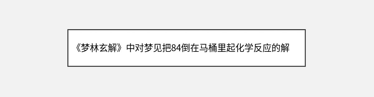 《梦林玄解》中对梦见把84倒在马桶里起化学反应的解释