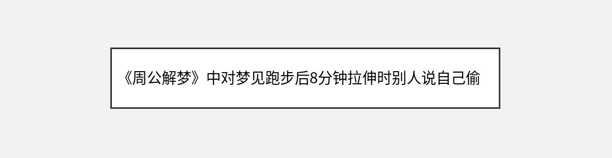 《周公解梦》中对梦见跑步后8分钟拉伸时别人说自己偷东西的解释