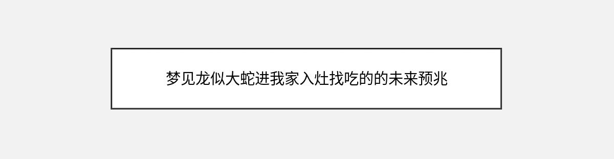 梦见龙似大蛇进我家入灶找吃的的未来预兆