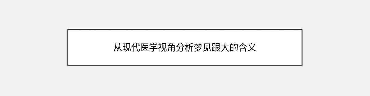 从现代医学视角分析梦见跟大的含义