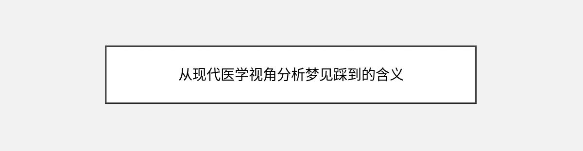 从现代医学视角分析梦见踩到的含义