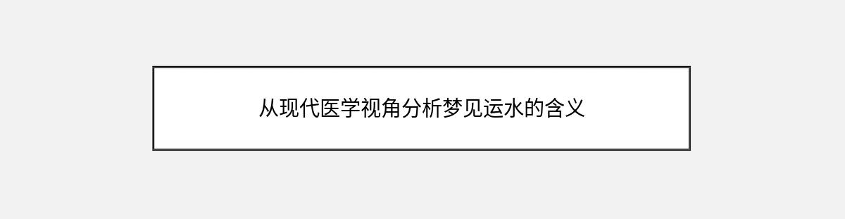 从现代医学视角分析梦见运水的含义