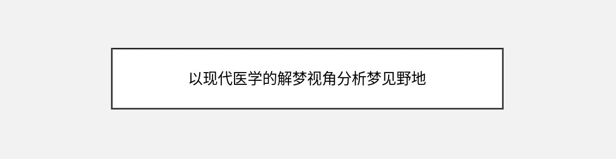 以现代医学的解梦视角分析梦见野地