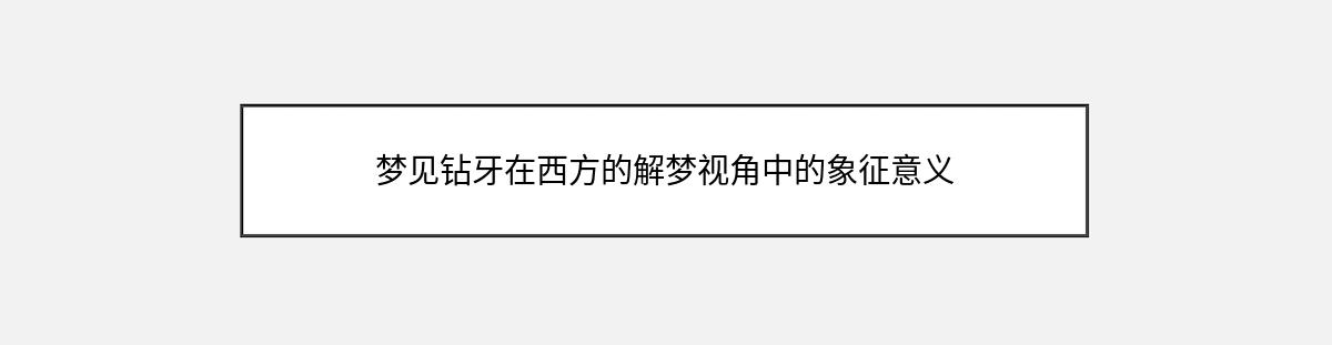 梦见钻牙在西方的解梦视角中的象征意义