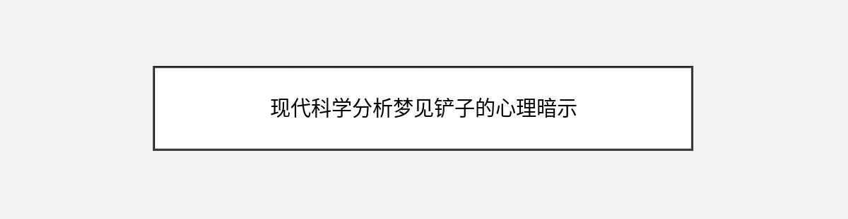 现代科学分析梦见铲子的心理暗示