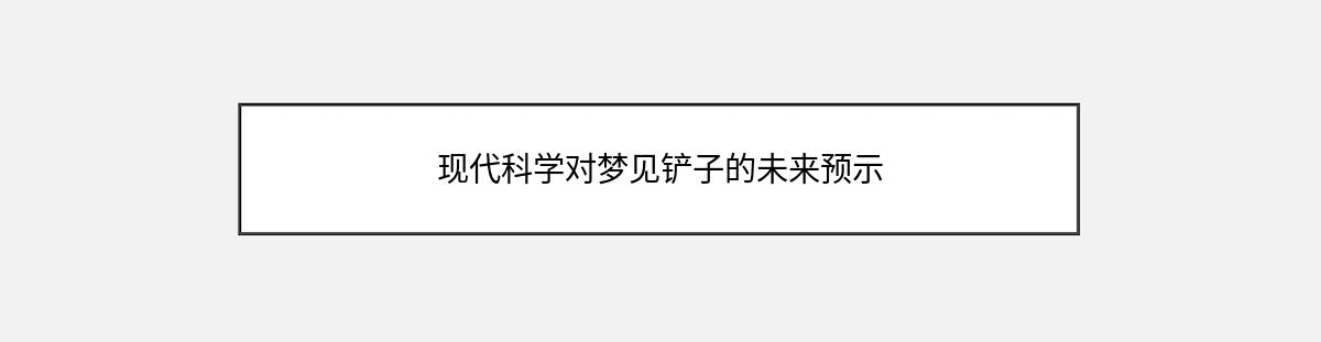 现代科学对梦见铲子的未来预示