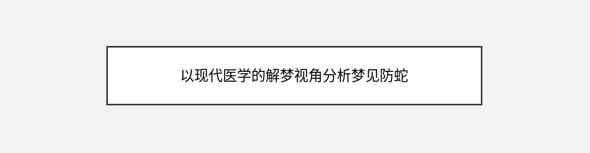 以现代医学的解梦视角分析梦见防蛇