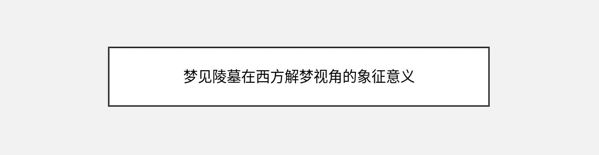 梦见陵墓在西方解梦视角的象征意义