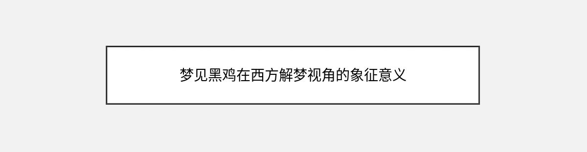 梦见黑鸡在西方解梦视角的象征意义