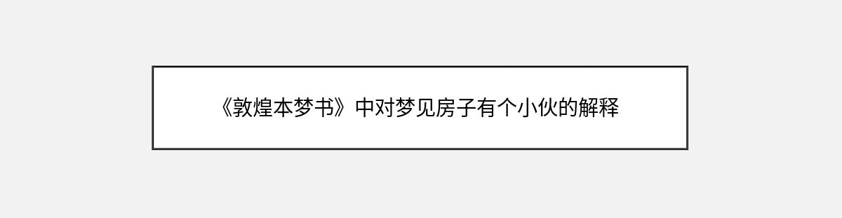 《敦煌本梦书》中对梦见房子有个小伙的解释