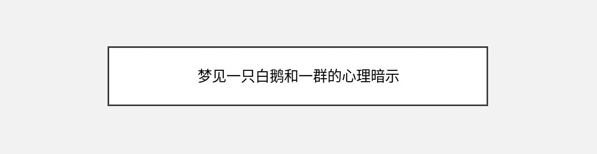 梦见一只白鹅和一群的心理暗示