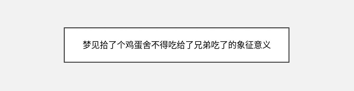 梦见拾了个鸡蛋舍不得吃给了兄弟吃了的象征意义