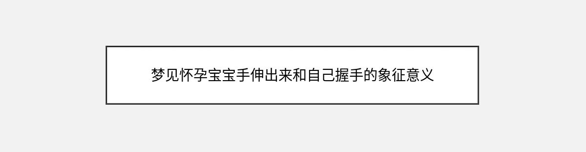 梦见怀孕宝宝手伸出来和自己握手的象征意义