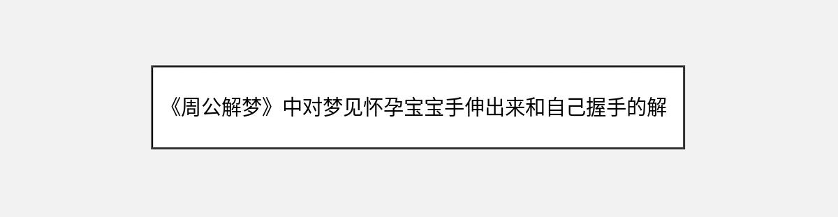 《周公解梦》中对梦见怀孕宝宝手伸出来和自己握手的解释