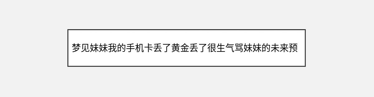 梦见妹妹我的手机卡丢了黄金丢了很生气骂妹妹的未来预兆