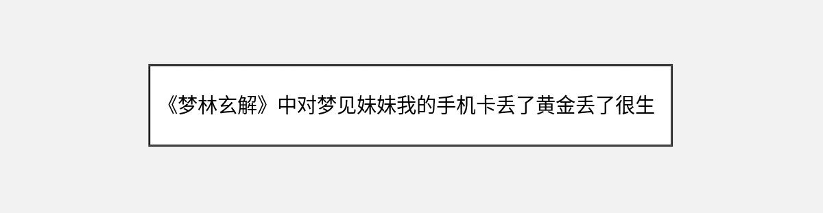 《梦林玄解》中对梦见妹妹我的手机卡丢了黄金丢了很生气骂妹妹的解释