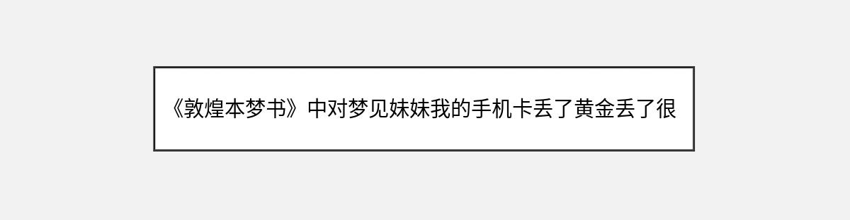 《敦煌本梦书》中对梦见妹妹我的手机卡丢了黄金丢了很生气骂妹妹的解释