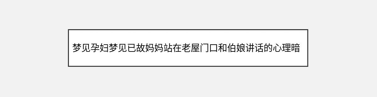 梦见孕妇梦见已故妈妈站在老屋门口和伯娘讲话的心理暗示