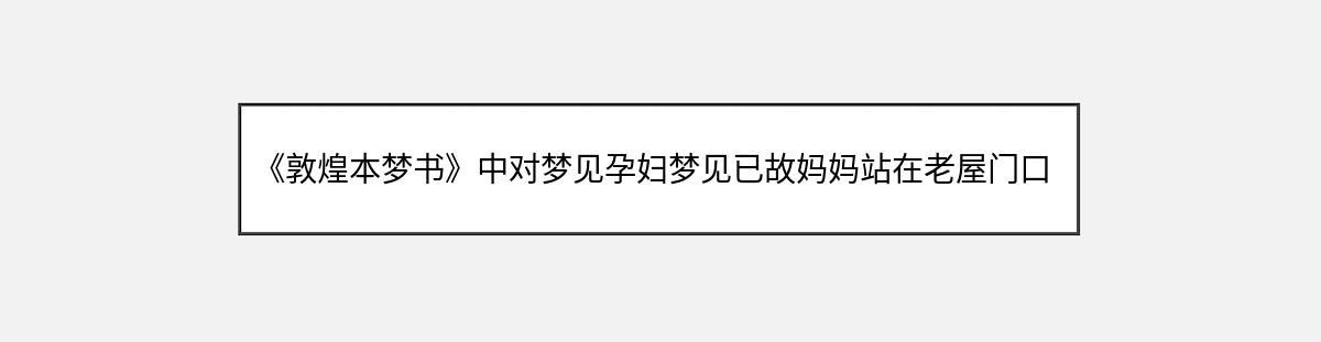 《敦煌本梦书》中对梦见孕妇梦见已故妈妈站在老屋门口和伯娘讲话的解释