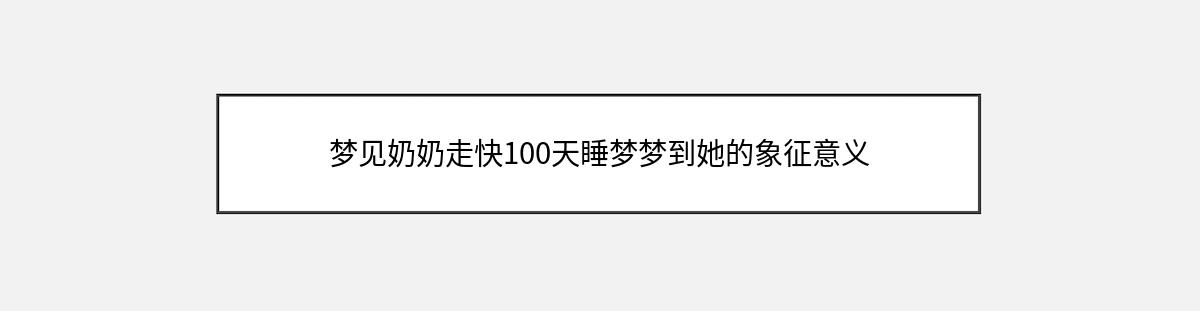 梦见奶奶走快100天睡梦梦到她的象征意义