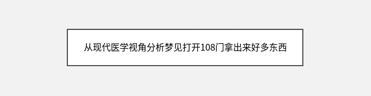 从现代医学视角分析梦见打开108门拿出来好多东西