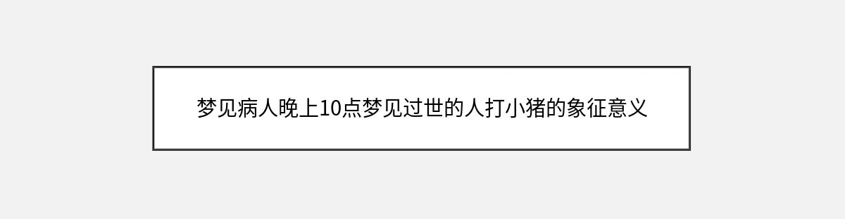 梦见病人晚上10点梦见过世的人打小猪的象征意义