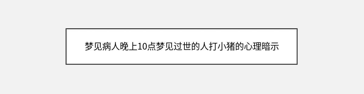 梦见病人晚上10点梦见过世的人打小猪的心理暗示