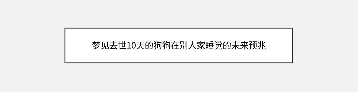 梦见去世10天的狗狗在别人家睡觉的未来预兆