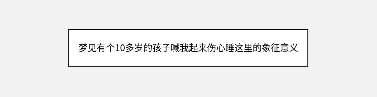 梦见有个10多岁的孩子喊我起来伤心睡这里的象征意义