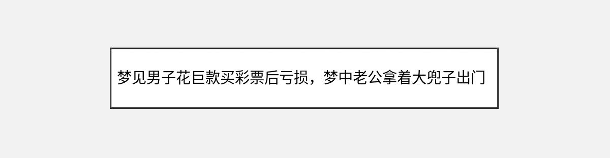 梦见男子花巨款买彩票后亏损，梦中老公拿着大兜子出门的象征意义