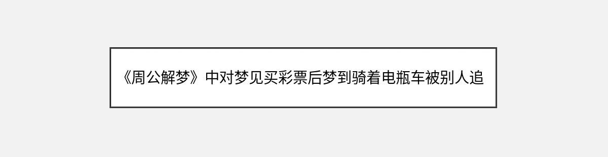 《周公解梦》中对梦见买彩票后梦到骑着电瓶车被别人追赶的解释