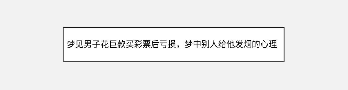 梦见男子花巨款买彩票后亏损，梦中别人给他发烟的心理暗示