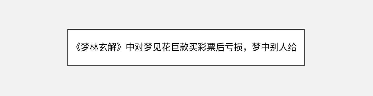 《梦林玄解》中对梦见花巨款买彩票后亏损，梦中别人给发烟的解释