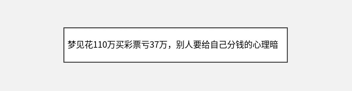 梦见花110万买彩票亏37万，别人要给自己分钱的心理暗示