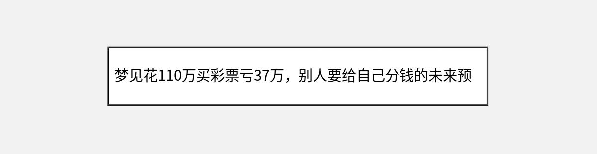 梦见花110万买彩票亏37万，别人要给自己分钱的未来预兆