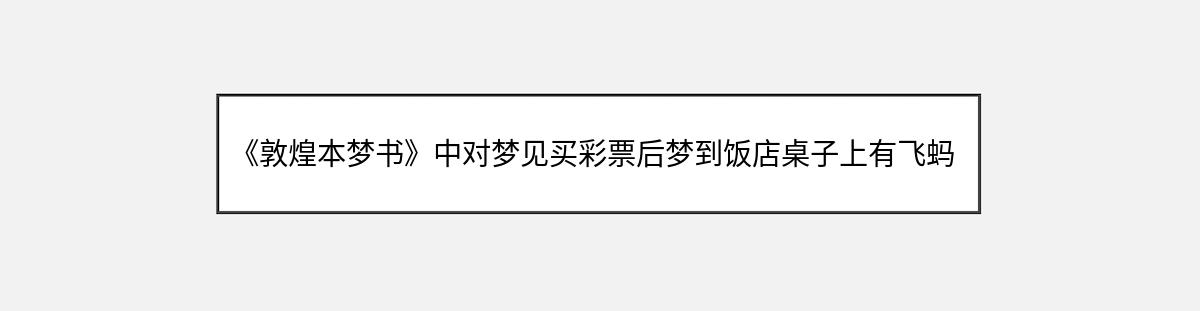 《敦煌本梦书》中对梦见买彩票后梦到饭店桌子上有飞蚂蚁的解释