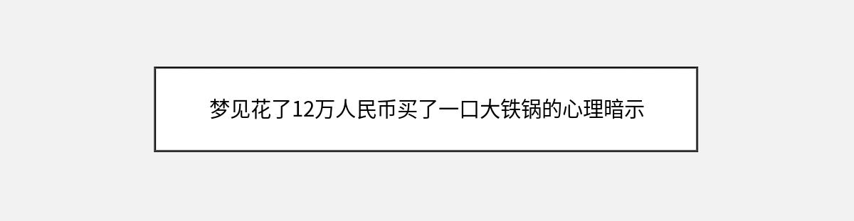 梦见花了12万人民币买了一口大铁锅的心理暗示