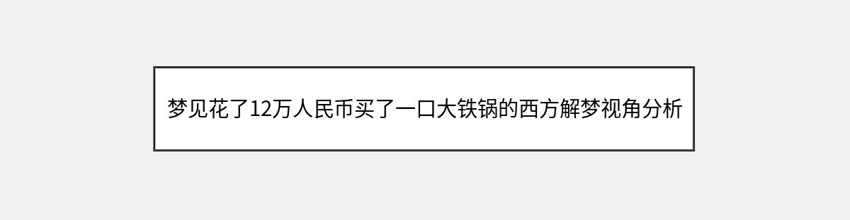 梦见花了12万人民币买了一口大铁锅的西方解梦视角分析