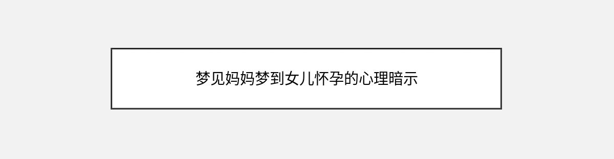 梦见妈妈梦到女儿怀孕的心理暗示