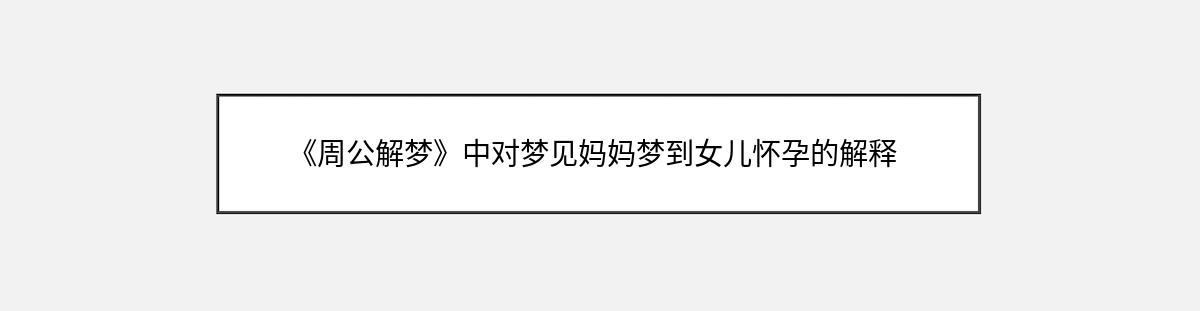 《周公解梦》中对梦见妈妈梦到女儿怀孕的解释