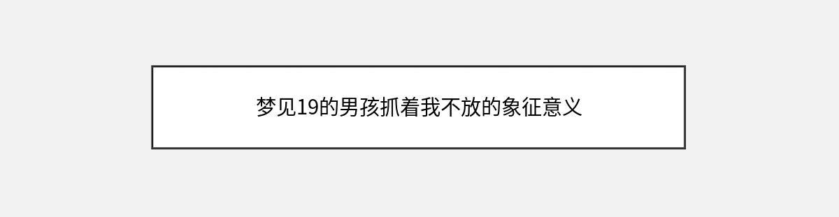 梦见19的男孩抓着我不放的象征意义