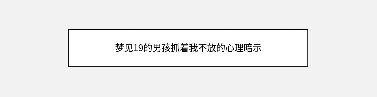 梦见19的男孩抓着我不放的心理暗示